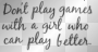Dont play games....