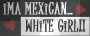 MEXiCAN WHiTE GiRL!!