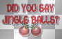 Did You Say Jingle Balls?  ;-}