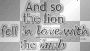 And so the lion fell in love with the lamb...