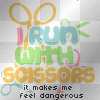 I Run With Scissors...[it makes me feel dangerous!]  