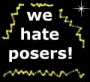 WE HATE POSERS! WE HATE POSERS!