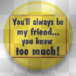 You'll always be my friend!!! =)
