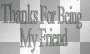 Thanks for being my friend
