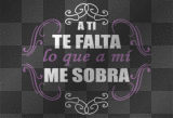 te falta lo q ami me sobra