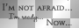 I'm not afraid I'm ready now - Bella Twilight Saga/Breaking Dawn quote