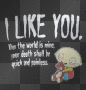 I like you.When the world is mine your death shall be quick and painless