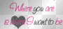 Where you are is where I want to be