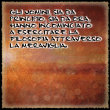 Gli uomini, sia da principio, sia da ora, hanno incominciato a esercitare la filosofia attraverso la meraviglia.