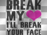 Break My Heart I'll Break Your Face