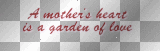 quote text words "A mother's heart is a garden of love"  ~cbs