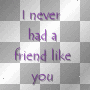 i never had a friend like you