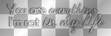 You are everything I'm not in my life (No Matter What by Papa Roach white black transparent quote) [nermai]