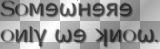 Soмɘωнɘяɘ oиlγ ωɘ ʞиoω. 