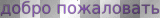 добро пожаловать / Welcome