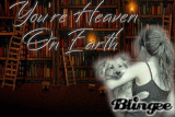 You`re Heaven On Earth.....