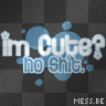 Im Cute? No Shit.