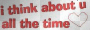 i think bout u all da time