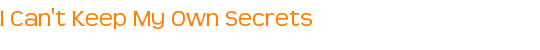 I Can't Keep My Own Secrets