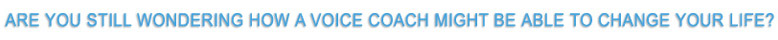 Still wondering how a voice coach could change your life?
