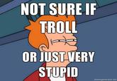 NOT-SURE-IF-TROLL-OR-JUST-VERY-STUPID.jpg?1295395409