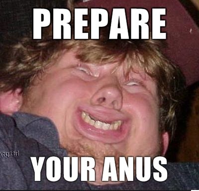 Forum Image: http://s3.amazonaws.com/kym-assets/photos/images/original/000/077/080/prepare-your-anus.jpg?1318992465
