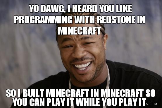 yo-dawg-i-heard-you-like-programming-with-redstone-in-minecraft-so-i-built-minecraft-in-minecraft-so-you-can-play-it-while-you-play-it.jpg?1308937587