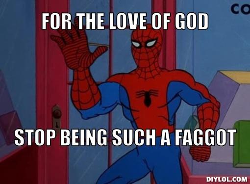 Forum Image: http://s3.amazonaws.com/kym-assets/photos/images/original/000/152/162/spiderman-meme-generator-for-the-love-of-god-stop-being-such-a-faggot-0132b0.jpg