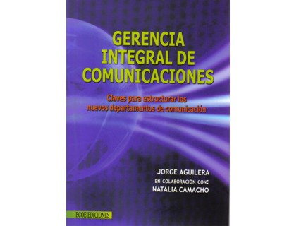 Gerencia integral de comunicaciones. Claves para estructurar los nuevos departamentos de comunicación