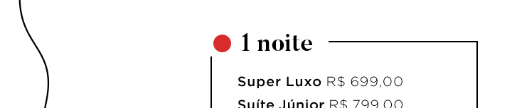 1 noite: Super Luxo R$ 699,00 / Suíte Júnior R$ 799,00.