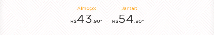 Almoço: R$ 43,90* | Jantar: R$54,90* 