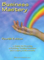 Business Mastery: A Guide for Creating a Fulfilling, Thriving Business and Keeping It Successful