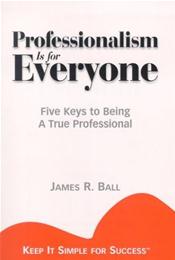 Professionalism is for Everyone: Five Keys to Being a True Professional