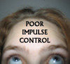 POOR IMPULSE CONTROL