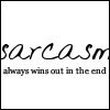 sarcasm always wins out in the end