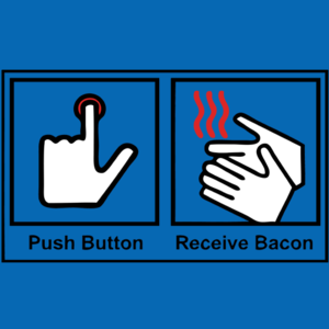 Push Button, Receive Bacon
