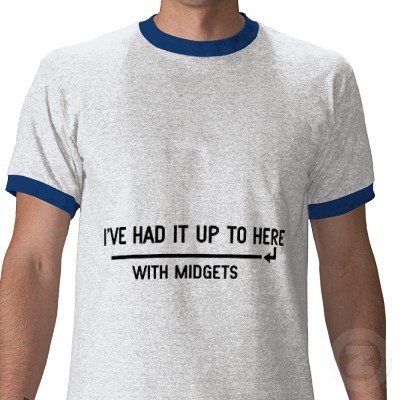 ive_had_it_up_to_here_with_midgets_tshirt-p235006198816992870b7kte_400.jpg