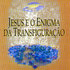 Jesus e o Enigma da Transfiguração