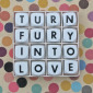 TURN FURY INTO LOVE