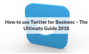 How to Use Twitter for Business Ultimate Guide 2018