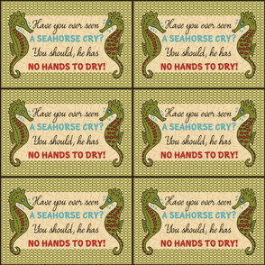 Have you ever seen a seahorse cry? You should; he has no hands to dry!