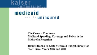 Kaiser Commission on Medicaid and the uninsured. Report: The Crunch Continues: Medicaid spending, coverage and policy in the midst of a recession. Results from a 50-state Medicaid budget survey for state fiscal years 2009 and 2010.