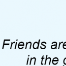 Friends are..