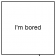 I'm bored :c
