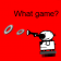 What game?