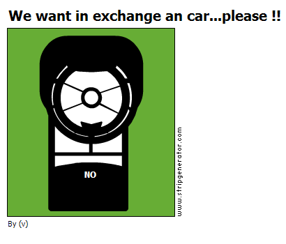 We want in exchange an car...please !!