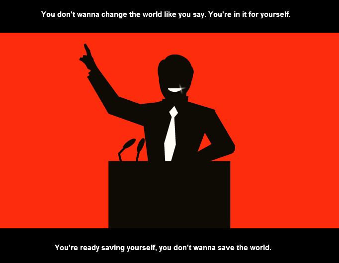 You don't wanna change the world like you say