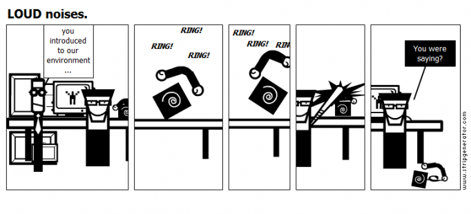 LOUD noises.