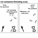 Never turn your back on someone throwing axes.
