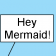 Hey mermaid!